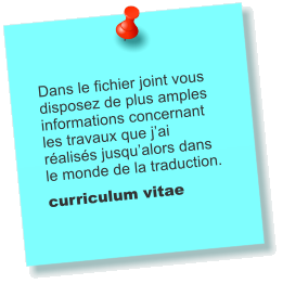 Dans le fichier joint vous disposez de plus amples informations concernant les travaux que jai raliss jusqualors dans le monde de la traduction.  curriculum vitae